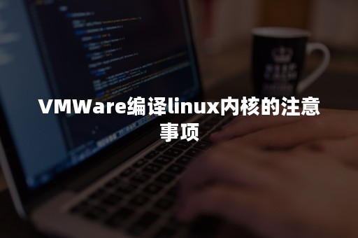 VMWare编译linux内核的注意事项