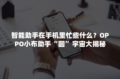 智能助手在手机里忙些什么？OPPO小布助手“圆”宇宙大揭秘