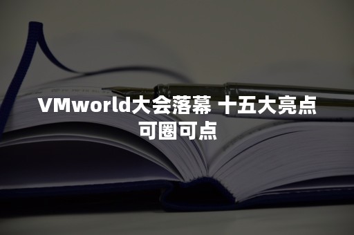 VMworld大会落幕 十五大亮点可圈可点