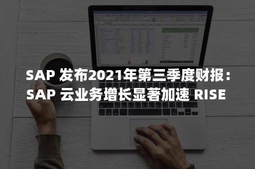 SAP 发布2021年第三季度财报：SAP 云业务增长显著加速 RISE with SAP采纳激增（sapho综合征）