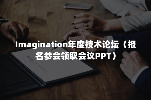 Imagination年度技术论坛（报名参会领取会议PPT）