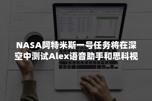 NASA阿特米斯一号任务将在深空中测试Alex语音助手和思科视频会议平台