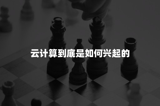 云计算到底是如何兴起的