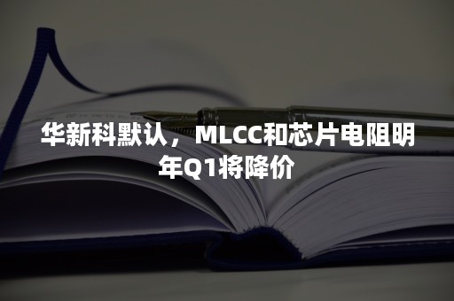 华新科默认，MLCC和芯片电阻明年Q1将降价