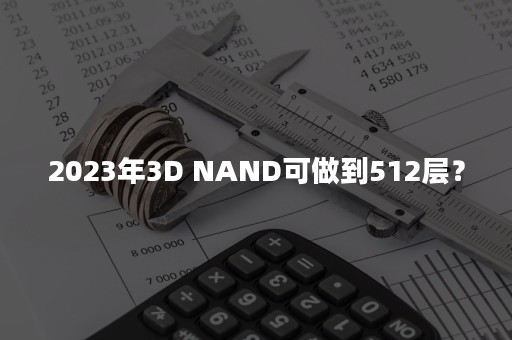 2023年3D NAND可做到512层？