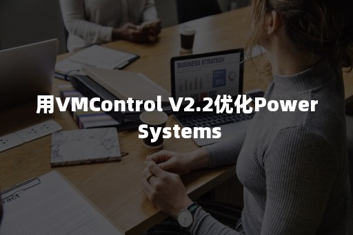 用VMControl V2.2优化Power Systems