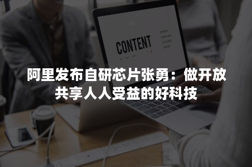 阿里发布自研芯片张勇：做开放共享人人受益的好科技