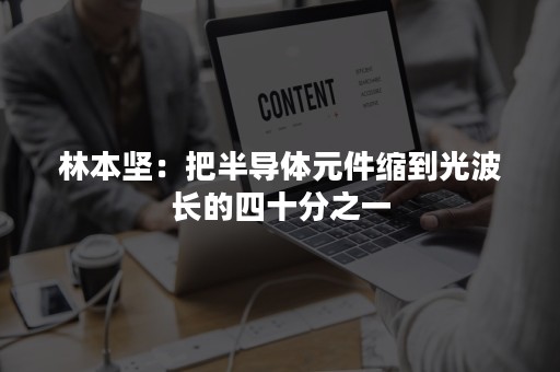 林本坚：把半导体元件缩到光波长的四十分之一