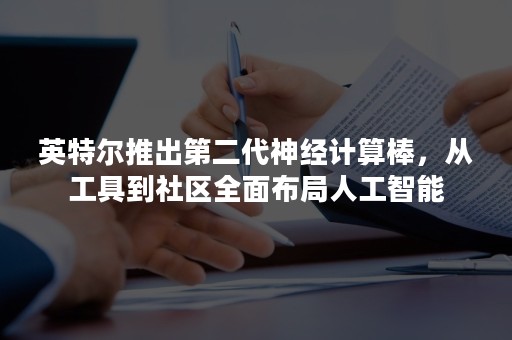 英特尔推出第二代神经计算棒，从工具到社区全面布局人工智能