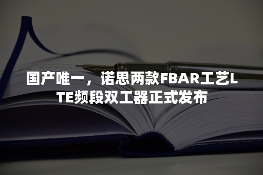 国产唯一，诺思两款FBAR工艺LTE频段双工器正式发布