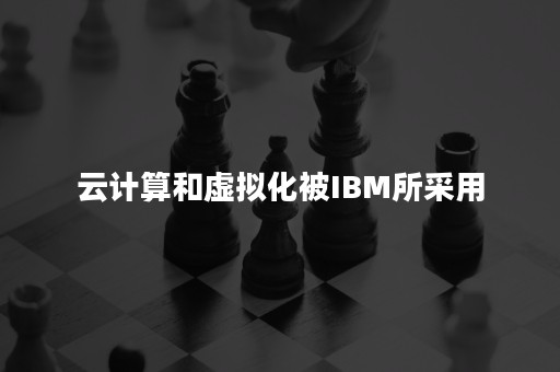 云计算和虚拟化被IBM所采用