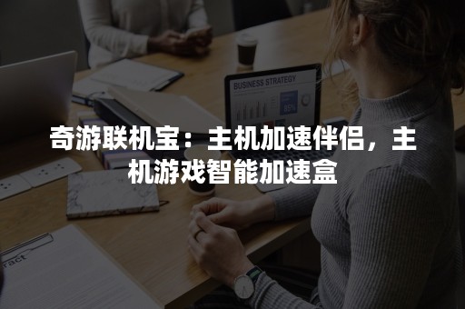 奇游联机宝：主机加速伴侣，主机游戏智能加速盒