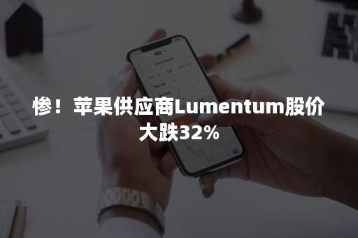 惨！苹果供应商Lumentum股价大跌32%