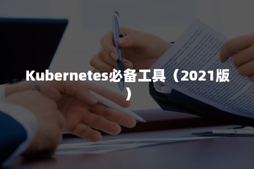 Kubernetes必备工具（2021版）