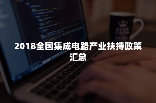 2018全国集成电路产业扶持政策汇总