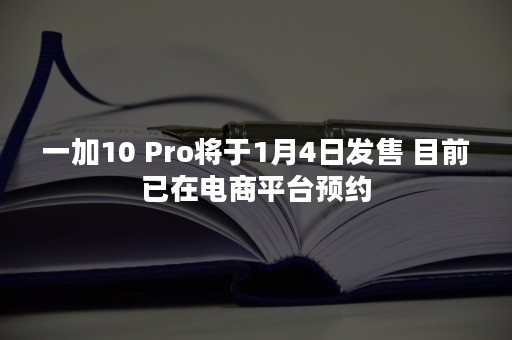 一加10 Pro将于1月4日发售 目前已在电商平台预约