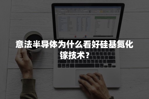 意法半导体为什么看好硅基氮化镓技术？