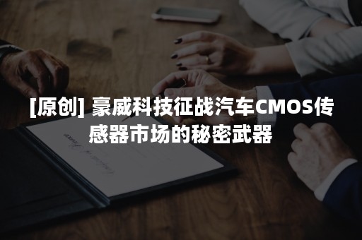 [原创] 豪威科技征战汽车CMOS传感器市场的秘密武器