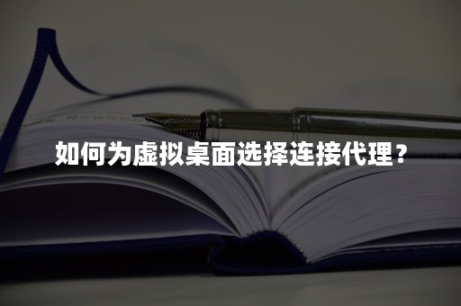 如何为虚拟桌面选择连接代理？