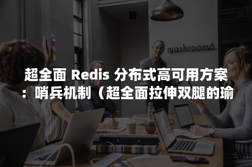 超全面 Redis 分布式高可用方案：哨兵机制（超全面拉伸双腿的瑜伽）