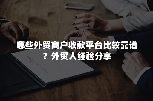 哪些外贸商户收款平台比较靠谱？外贸人经验分享