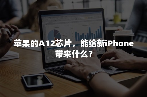 苹果的A12芯片，能给新iPhone带来什么？