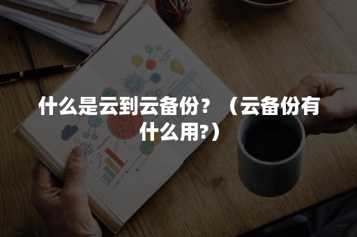 什么是云到云备份？（云备份有什么用?）