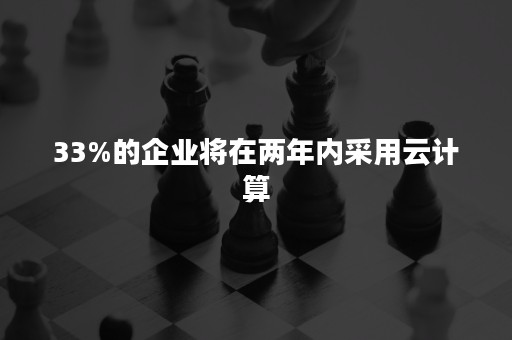 33%的企业将在两年内采用云计算