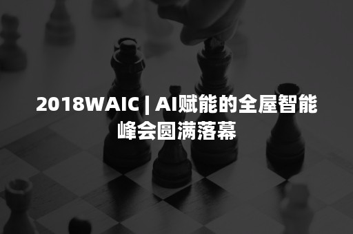 2018WAIC | AI赋能的全屋智能峰会圆满落幕