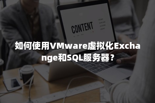 如何使用VMware虚拟化Exchange和SQL服务器？