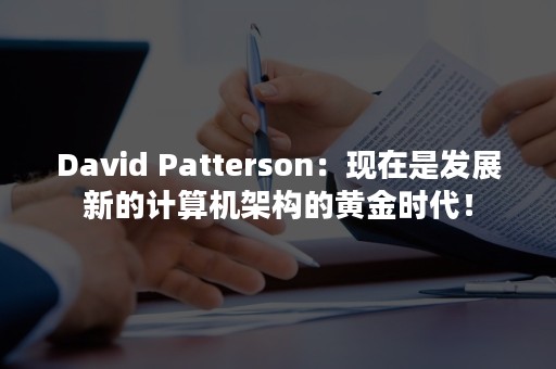 David Patterson：现在是发展新的计算机架构的黄金时代！