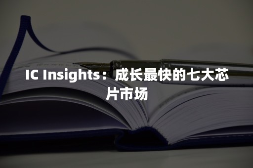 IC Insights：成长最快的七大芯片市场