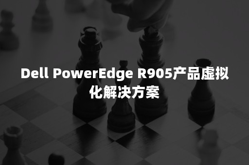 Dell PowerEdge R905产品虚拟化解决方案