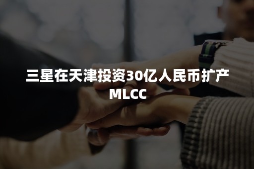 三星在天津投资30亿人民币扩产MLCC