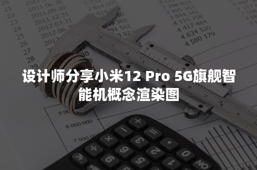 设计师分享小米12 Pro 5G旗舰智能机概念渲染图