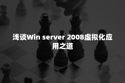 浅谈Win server 2008虚拟化应用之道