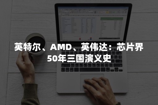 英特尔、AMD、英伟达：芯片界50年三国演义史