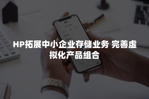 HP拓展中小企业存储业务 完善虚拟化产品组合