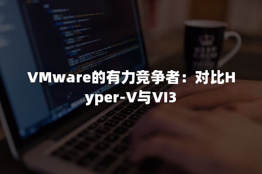 VMware的有力竞争者：对比Hyper-V与VI3