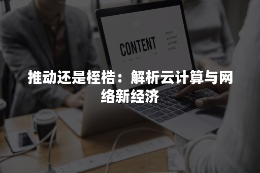 推动还是桎梏：解析云计算与网络新经济