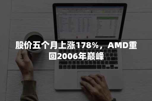 股价五个月上涨178%，AMD重回2006年巅峰