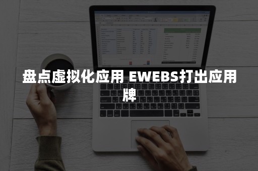 盘点虚拟化应用 EWEBS打出应用牌