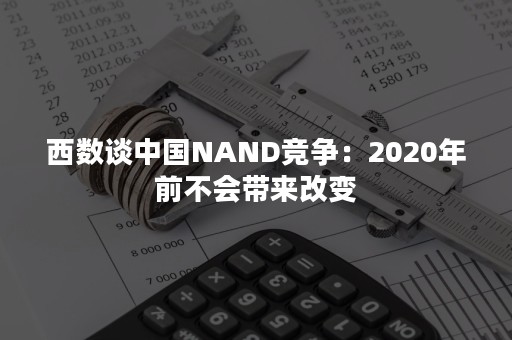 西数谈中国NAND竞争：2020年前不会带来改变