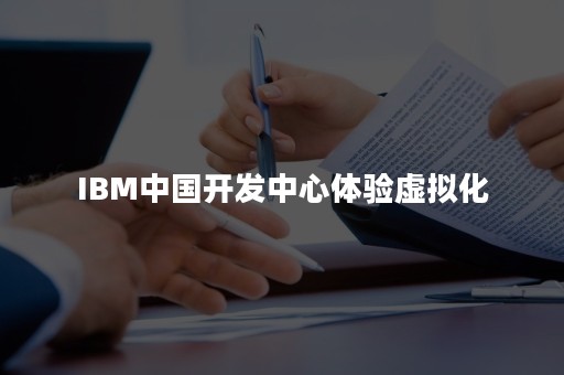 IBM中国开发中心体验虚拟化