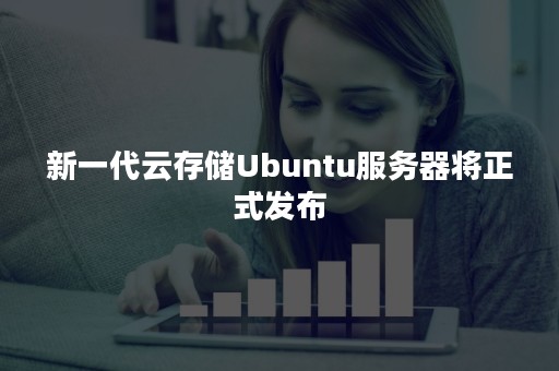 新一代云存储Ubuntu服务器将正式发布