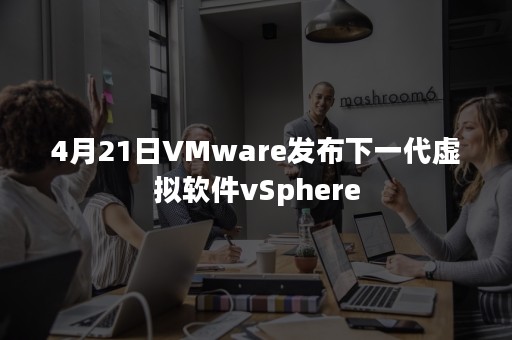 4月21日VMware发布下一代虚拟软件vSphere