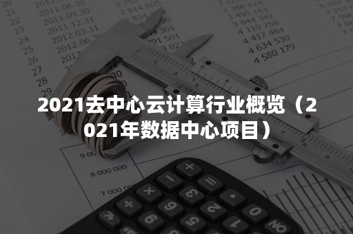 2021去中心云计算行业概览（2021年数据中心项目）