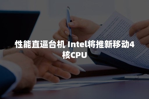 性能直逼台机 Intel将推新移动4核CPU