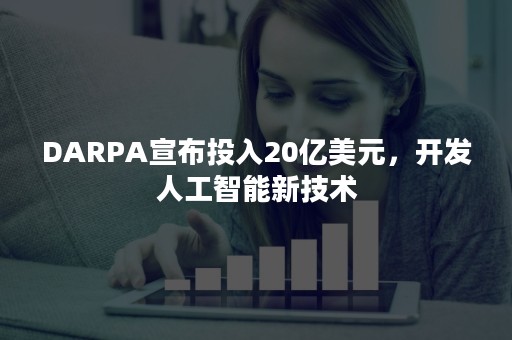 DARPA宣布投入20亿美元，开发人工智能新技术