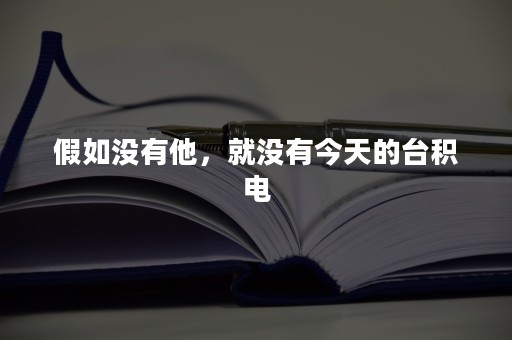 假如没有他，就没有今天的台积电